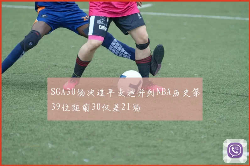 SGA30场次追平麦迪并列NBA历史第39位距前30仅差21场