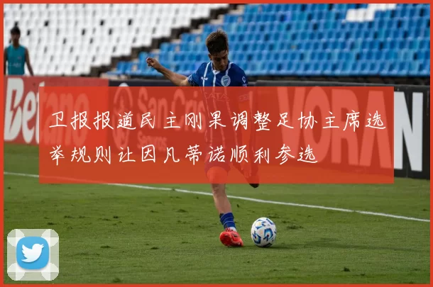 卫报报道民主刚果调整足协主席选举规则让因凡蒂诺顺利参选