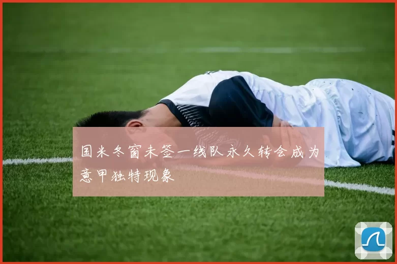 国米冬窗未签一线队永久转会成为意甲独特现象