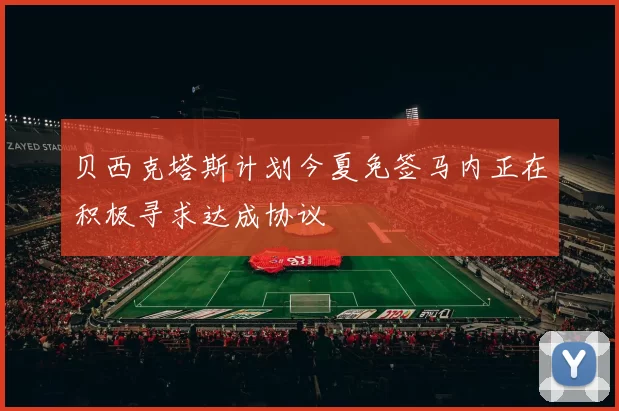 贝西克塔斯计划今夏免签马内正在积极寻求达成协议