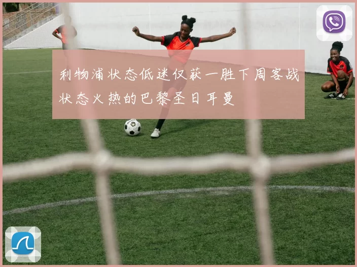 利物浦状态低迷仅获一胜下周客战状态火热的巴黎圣日耳曼