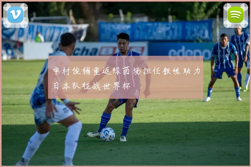 中村俊辅重返绿茵场担任教练助力日本队征战世界杯