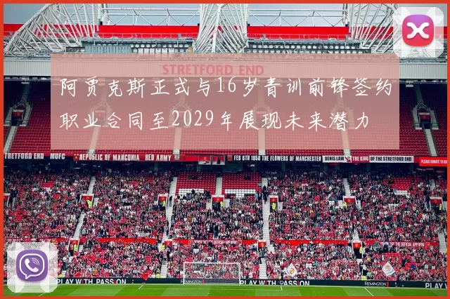 阿贾克斯正式与16岁青训前锋签约职业合同至2029年展现未来潜力