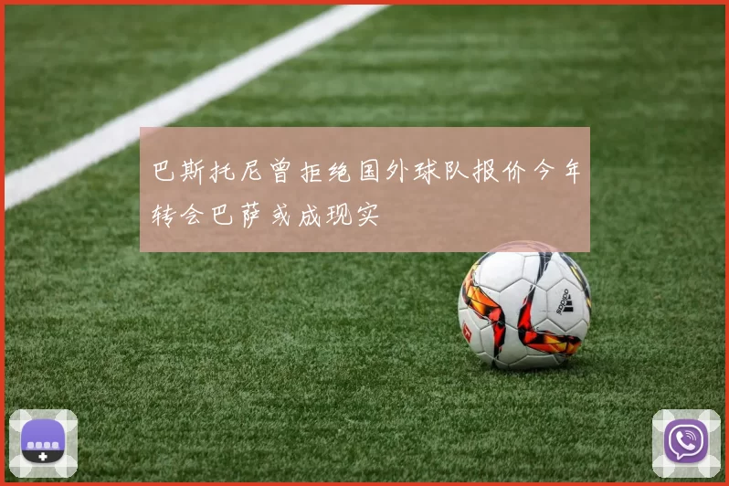 巴斯托尼曾拒绝国外球队报价今年转会巴萨或成现实