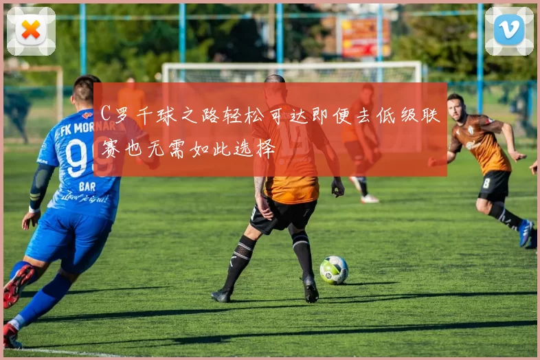 C罗千球之路轻松可达即便去低级联赛也无需如此选择