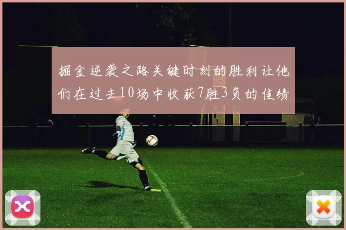 掘金逆袭之路关键时刻的胜利让他们在过去10场中收获7胜3负的佳绩