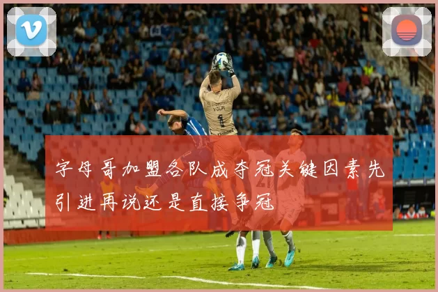 字母哥加盟各队成夺冠关键因素先引进再说还是直接争冠