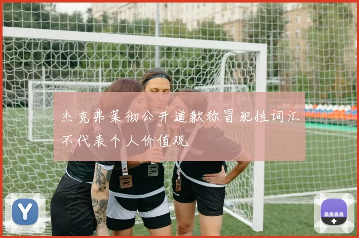 杰克弗莱彻公开道歉称冒犯性词汇不代表个人价值观