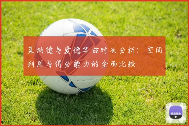 莱纳德与爱德华兹对决分析：空间利用与得分能力的全面比较